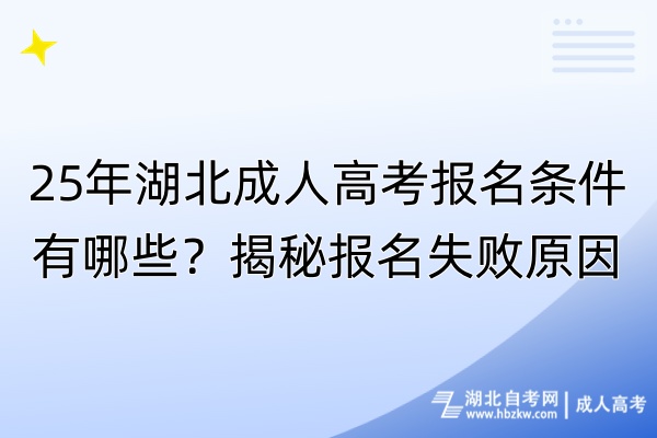 25年湖北成人高考報名條件有哪些？揭秘報名失敗原因