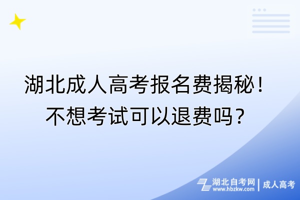 湖北成人高考報(bào)名費(fèi)揭秘！不想考試可以退費(fèi)嗎？