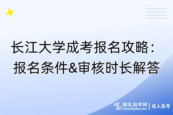 長江大學(xué)成考報名攻略：報名條件&審核時長解答