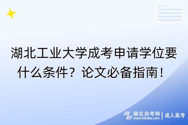 湖北工業(yè)大學成考申請學位要什么條件？論文必備指南！