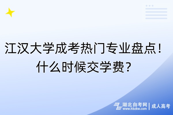 江漢大學(xué)成考熱門專業(yè)盤點！什么時候交學(xué)費？