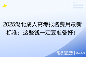 2025湖北成人高考報(bào)名費(fèi)用最新標(biāo)準(zhǔn)：這些錢一定要準(zhǔn)備好！