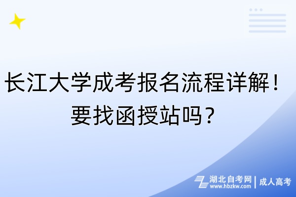 長江大學成考報名流程詳解！要找函授站嗎？