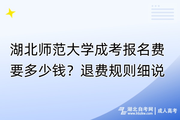 湖北師范大學(xué)成考報(bào)名費(fèi)要多少錢(qián)？退費(fèi)規(guī)則細(xì)說(shuō)！