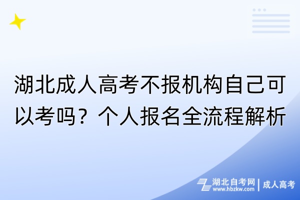 湖北成人高考不報(bào)機(jī)構(gòu)自己可以考嗎？個(gè)人報(bào)名全流程解析！