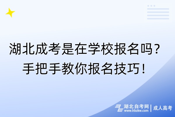 湖北成考是在學校報名嗎？手把手教你報名技巧！