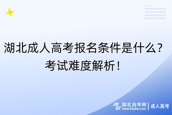 湖北成人高考報(bào)名條件是什么？考試難度解析！