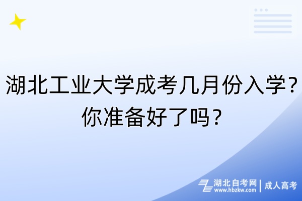 湖北工業(yè)大學(xué)成考幾月份入學(xué)？你準(zhǔn)備好了嗎？