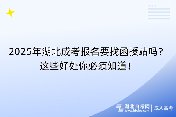 2025年湖北成考報(bào)名要找函授站嗎？這些好處你必須知道！