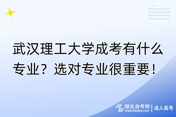 武漢理工大學成考有什么專業(yè)？選對專業(yè)很重要！