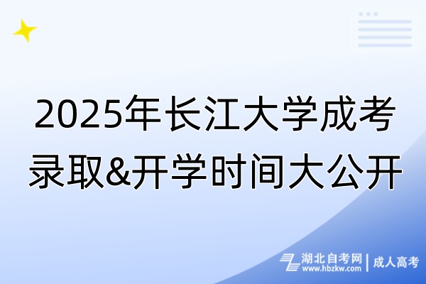 2025年長(zhǎng)江大學(xué)成考錄取&開學(xué)時(shí)間大公開！