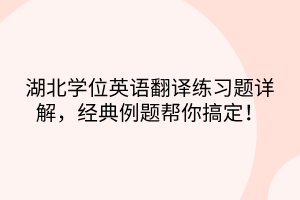 湖北學位英語翻譯練習題詳解，經(jīng)典例題幫你搞定！