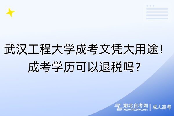 武漢工程大學成考文憑大用途！成考學歷可以退稅嗎？