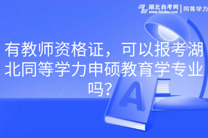 有教師資格證，可以報考湖北同等學力申碩教育學專業(yè)嗎？