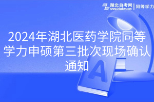 2024年湖北醫(yī)藥學(xué)院同等學(xué)力申碩第三批次現(xiàn)場(chǎng)確認(rèn)通知