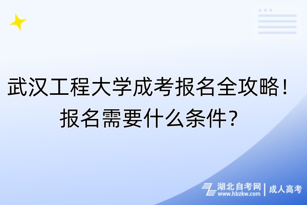 武漢工程大學(xué)成考報(bào)名全攻略！報(bào)名需要什么條件？