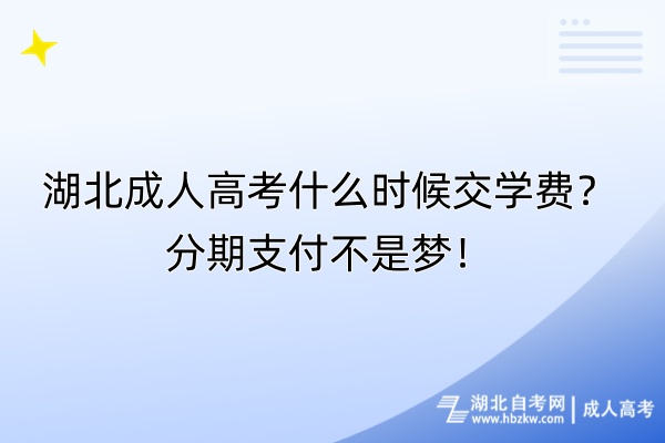 湖北成人高考什么時(shí)候交學(xué)費(fèi)？分期支付不是夢(mèng)！