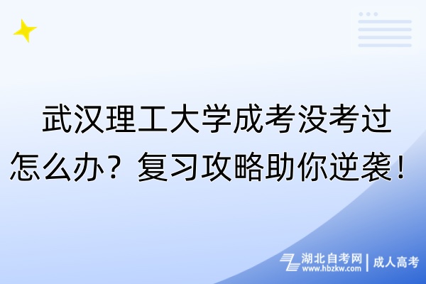 武漢理工大學(xué)成考沒(méi)考過(guò)怎么辦？復(fù)習(xí)攻略助你逆襲！