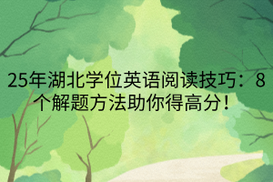 25年湖北學(xué)位英語(yǔ)閱讀技巧：8個(gè)解題方法助你得高分！