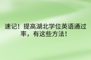 速記！提高湖北學(xué)位英語(yǔ)通過(guò)率，有這些方法！