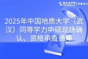 2025年中國地質(zhì)大學(xué)（武漢）同等學(xué)力申碩現(xiàn)場確認(rèn)、資格審查通知