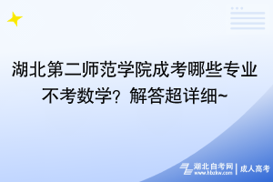 湖北第二師范學(xué)院成考哪些專業(yè)不考數(shù)學(xué)？解答超詳細(xì)~