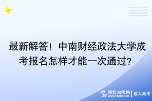 最新解答！中南財(cái)經(jīng)政法大學(xué)成考報(bào)名怎樣才能一次通過(guò)？