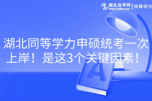 湖北同等學(xué)力申碩統(tǒng)考一次上岸！是這3個關(guān)鍵因素！