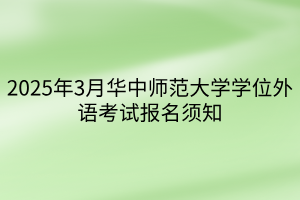 2025年3月華中師范大學(xué)學(xué)位外語考試報(bào)名須知