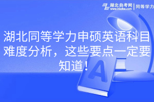 湖北同等學(xué)力申碩英語(yǔ)科目難度分析，這些要點(diǎn)一定要知道！