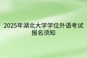 2025年湖北大學學位外語考試報名須知