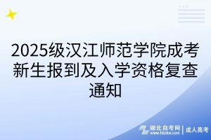 2025級漢江師范學(xué)院成考新生報到及入學(xué)資格復(fù)查通知(1)