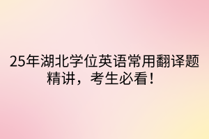 25年湖北學(xué)位英語(yǔ)常用翻譯題精講，考生必看！