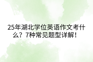 25年湖北學(xué)位英語作文考什么？7種常見題型詳解！