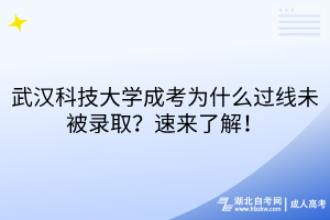 武漢科技大學(xué)成考為什么過(guò)線未被錄??？速來(lái)了解！