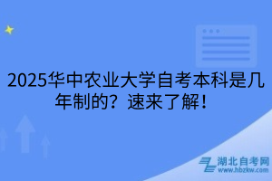 2025華中農(nóng)業(yè)大學(xué)自考本科是幾年制的？速來了解！