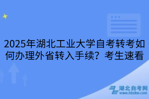 2025年湖北工業(yè)大學自考轉(zhuǎn)考如何辦理外省轉(zhuǎn)入手續(xù)？考生速看