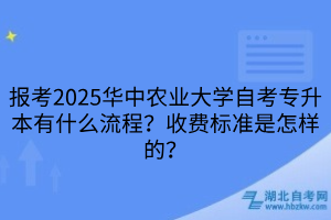 報考2025華中農(nóng)業(yè)大學(xué)自考專升本有什么流程？收費標(biāo)準(zhǔn)是怎樣的？