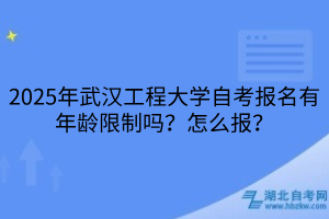 2025年武漢工程大學(xué)自考報(bào)名有年齡限制嗎？怎么報(bào)？