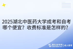 2025湖北中醫(yī)藥大學(xué)成考和自考哪個便宜？收費(fèi)標(biāo)準(zhǔn)是怎樣的？