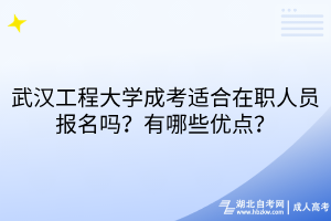 武漢工程大學(xué)成考適合在職人員報(bào)名嗎？有哪些優(yōu)點(diǎn)？