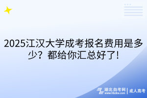 2025江漢大學(xué)成考報名費用是多少？都給你匯總好了!