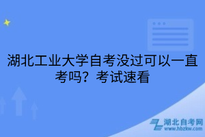 湖北工業(yè)大學(xué)自考沒過可以一直考嗎？考試速看