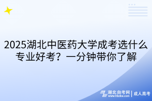 2025湖北中醫(yī)藥大學(xué)成考選什么專業(yè)好考？一分鐘帶你了解