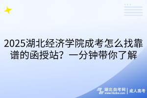 2025湖北經(jīng)濟(jì)學(xué)院成考怎么找靠譜的函授站？一分鐘帶你了解
