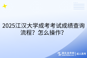 2025江漢大學(xué)成考考試成績(jī)查詢流程？怎么操作？