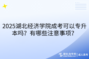 ?2025湖北經(jīng)濟(jì)學(xué)院成考可以專(zhuān)升本嗎？有哪些注意事項(xiàng)？