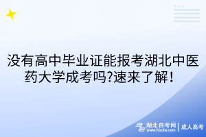 沒有高中畢業(yè)證能報(bào)考湖北中醫(yī)藥大學(xué)成考嗎?速來了解！