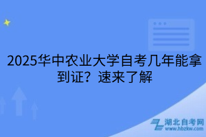 2025華中農(nóng)業(yè)大學自考幾年能拿到證？速來了解