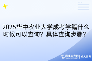 2025華中農(nóng)業(yè)大學(xué)成考學(xué)籍什么時(shí)候可以查詢？具體查詢步驟？